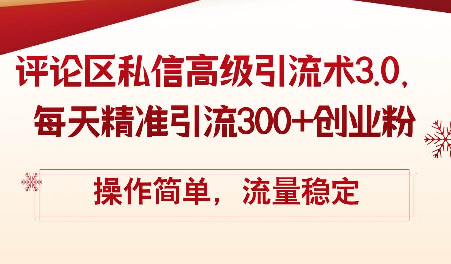 （12145期）评论区私信高级引流术3.0，每天精准引流300+创业粉，操作简单，流量稳定