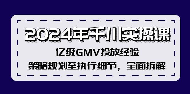 (12189期)2024年千川实操课,亿级GMV投放经验,策略规划至执行细节,全面拆解