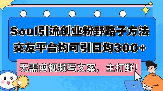 （12281期）Soul引流创业粉野路子方法，交友平台均可引日均300+，无需剪视频写文案…