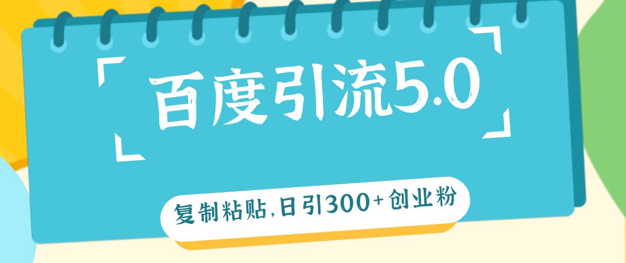 (12331期)百度引流5.0,复制粘贴,日引300+创业粉,加爆你的微信