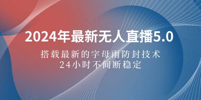 (12455期)2024年最新无人直播5.0,搭载最新的字母雨防封技术,24小时不间断稳定…