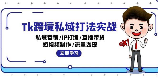 (12598期)Tk跨境私域打法实战:私域营销/IP打造/直播带货/短视频制作/流量变现