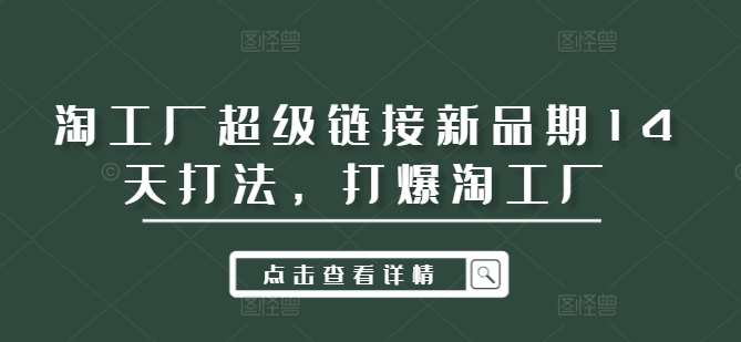 淘工厂超级链接新品期14天打法,打爆淘工厂