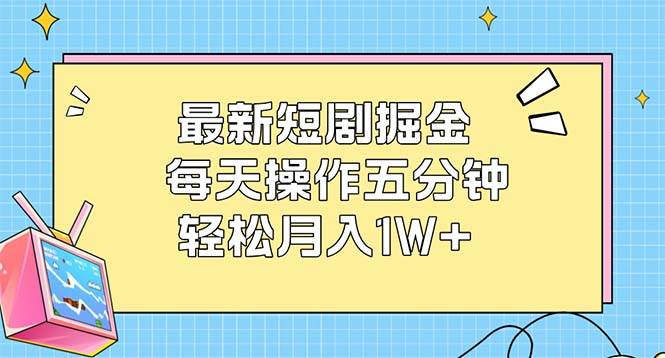 (12692期)最新短剧掘金:每天操作五分钟,轻松月入1W+