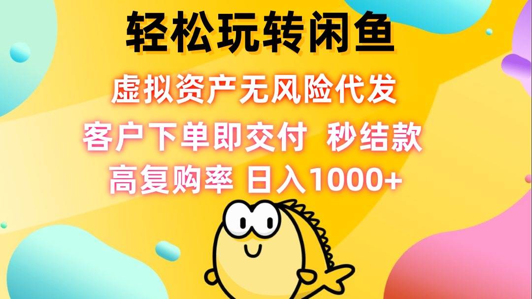 (12776期)轻松玩转闲鱼 虚拟资产无风险代发 客户下单即交付 秒结款 高复购率 日…