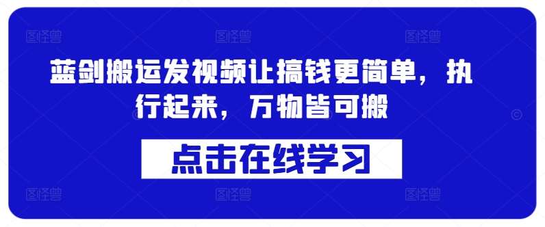 蓝剑搬运发视频让搞钱更简单,执行起来,万物皆可搬