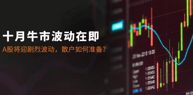 (12895期)十月牛市波动在即:A股将迎剧烈波动,散户如何准备?