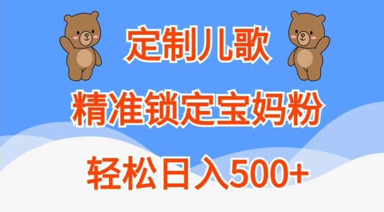 定制儿歌,精准锁定宝妈粉,轻松日入500+【揭秘】