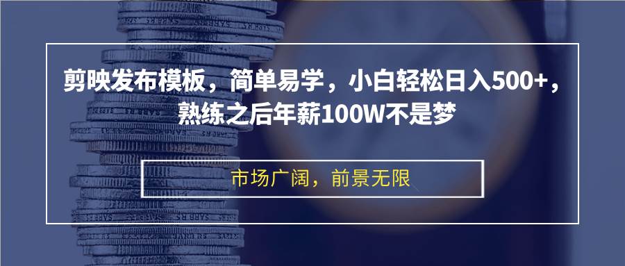 (12973期)剪映发布模板,简单易学,小白轻松日入500+,熟练之后年薪100W不是梦