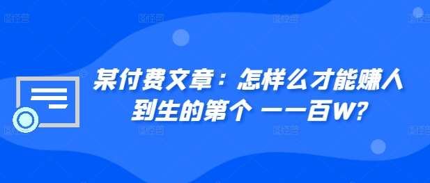 某付费文章:怎样么才能赚人到生的第个一一百W?