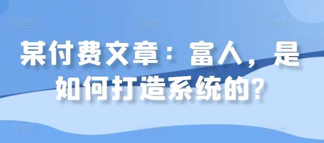 某付费文章:富人,是如何打造系统的?