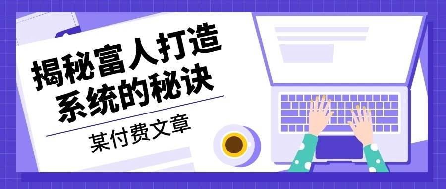 (13129期)某付费文章:《揭秘富人打造系统的秘诀》