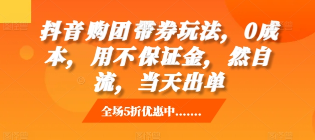 抖音购团带券玩法,0成本,用不保证金,然自流,当天出单