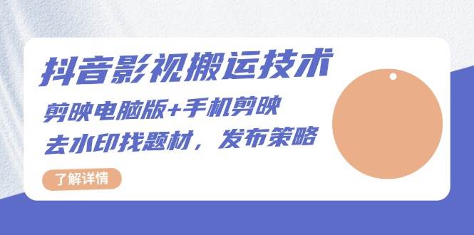 抖音影视搬运技术：电脑剪映+手机剪映，去水印找题材，发布策略