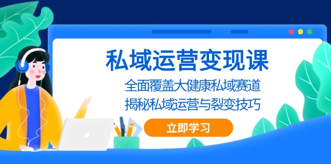 (13440期)私域 运营变现课,全面覆盖大健康私域赛道,揭秘私域 运营与裂变技巧