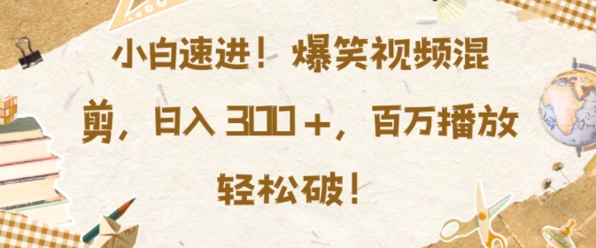 小白速进,爆笑视频混剪,日入3张,百万播放轻松破