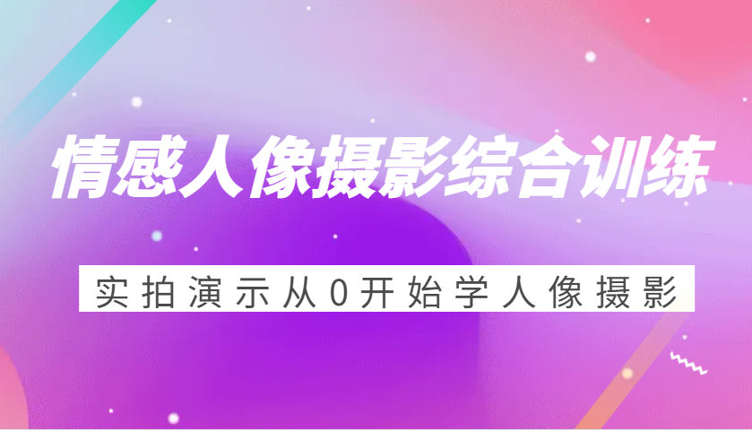 情感人像摄影综合训练,实拍演示从0开始学人像摄影(24节)