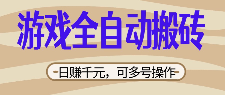 （14150期）游戏全自动搬砖，日赚千元，可多号操作，新手小白宝妈躺赚