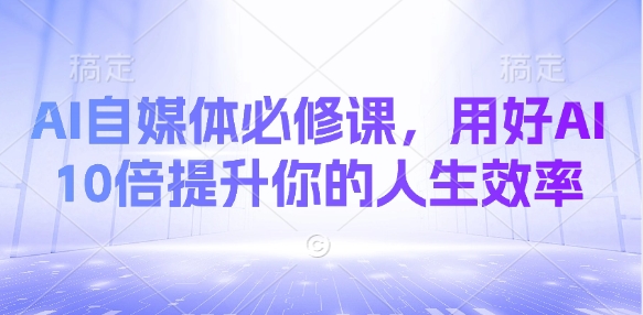 AI自媒体必修课，用好AI 10倍提升你的人生效率