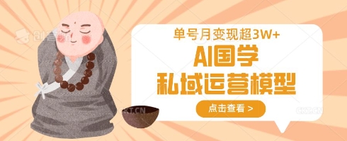 AI国学私域运营模型，单号月变现过W