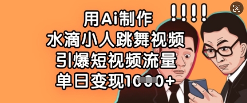 用Ai制作水滴小人跳舞视频，引爆短视频流量，单日变现数张