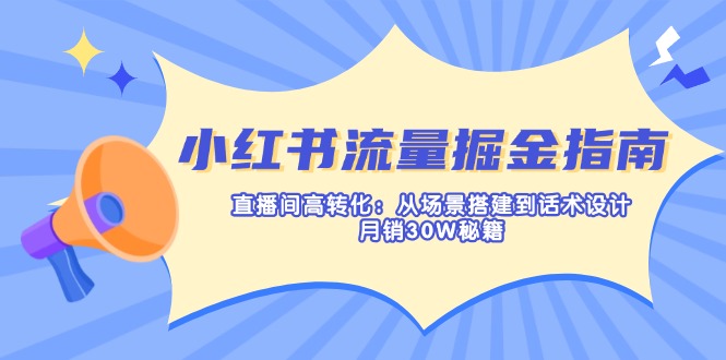 （14174期）小红书流量掘金指南：直播间高转化：从场景搭建到话术设计，月销30W秘籍