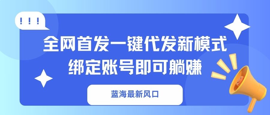 （14183期）蓝海最新风口，全网首发一键代发新模式！绑定账号即可躺赚