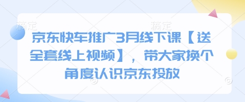 京东快车推广3月线下课【送全套线上视频】，带大家换个角度认识京东投放