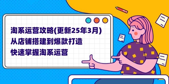（14190期）淘系运营攻略(更新25年3月) 从店铺搭建到爆款打造，快速掌握淘系运营