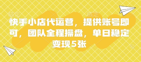 快手小店代运营，提供账号即可，团队全程操盘，单日稳定变现5张