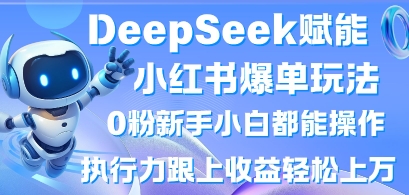 DeepSeek赋能小红书爆单玩法0粉新手小白都能操作，执行力跟上收益轻松上W，懒人勿做