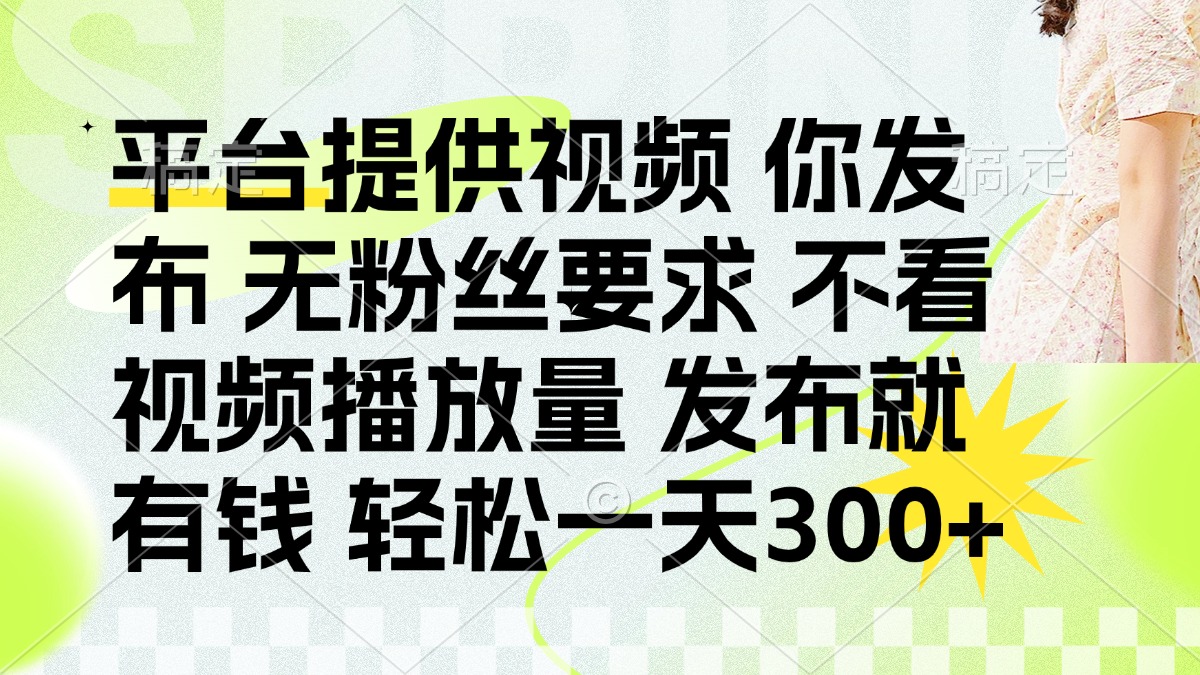 （14224期）发布平台提供视频就有钱 无粉丝要求 不看视频播放量 发布就有钱 一天300+