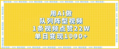 用Ai做队列阵型视频，1条视频点赞22W，单日变现多张