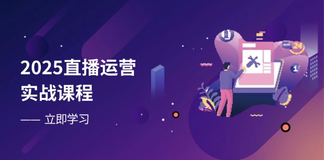 （14276期）2025直播运营实战课程，零基础入门到流量优化，快速提升直播间表现