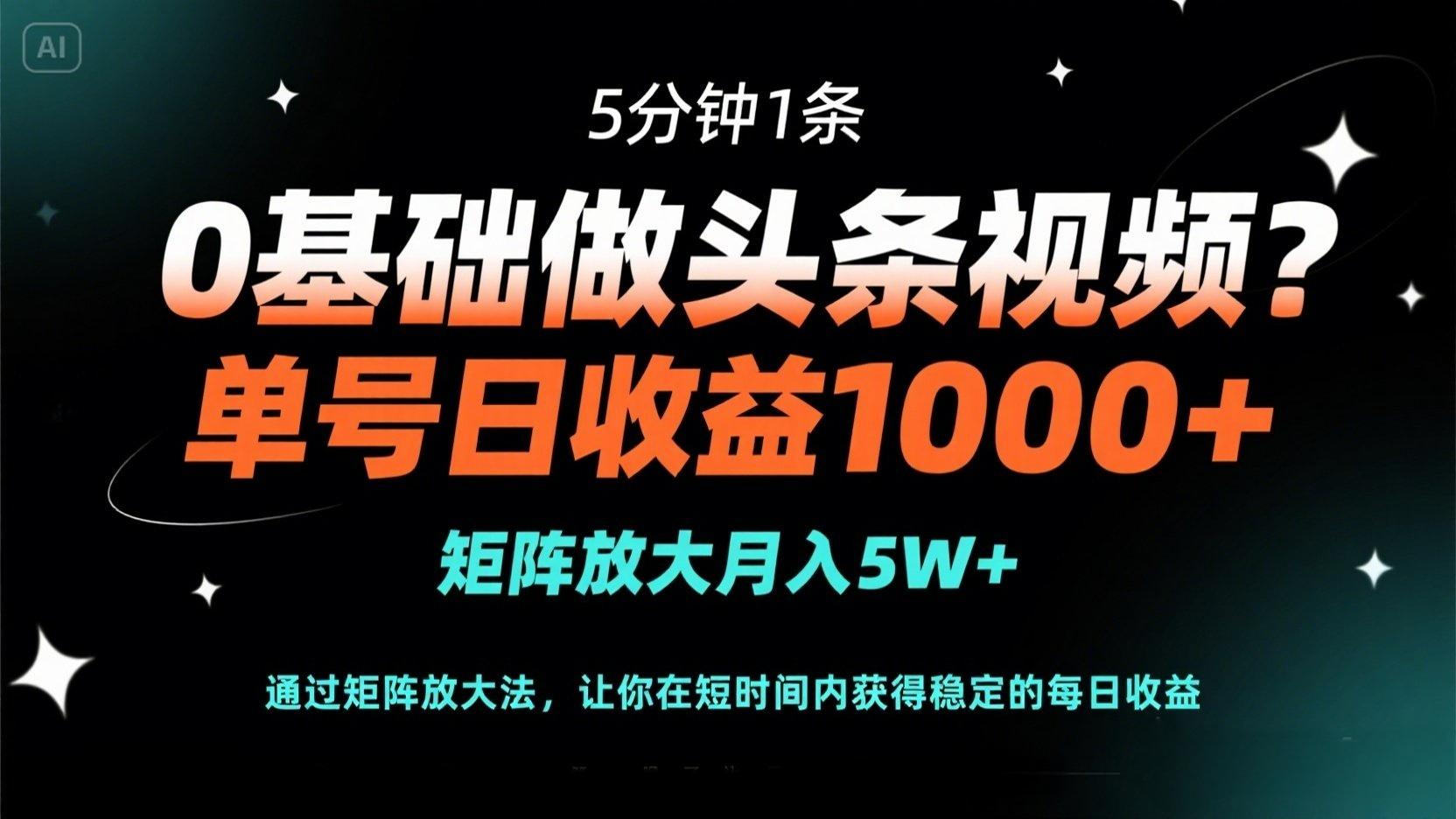 （14292期）0基础做头条视频？5分钟1条，单号日收益1000+，矩阵放大月入5W+