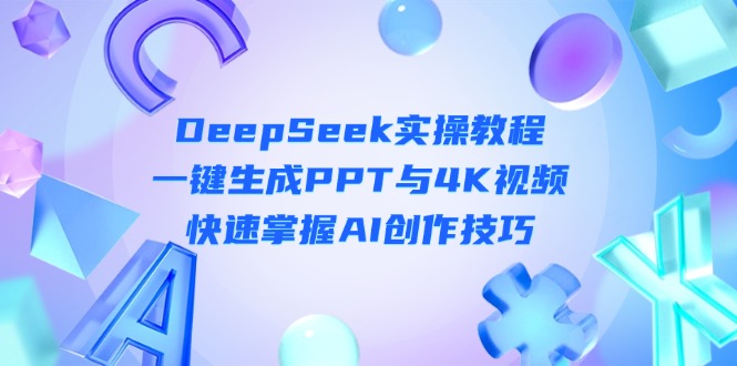 （14300期）DeepSeek入门实操教程：一键生成PPT与4K视频，快速掌握AI创作技巧