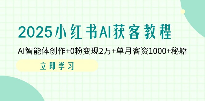 （14301期）2025小红书AI获客教程：AI智能体创作+0粉变现2万+单月客资1000+秘籍