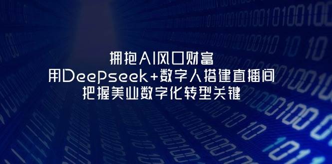 拥抱AI风口财富：用Deepseek+数字人搭建直播间，把握美业数字化转型关键
