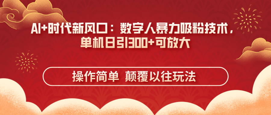 （14304期）AI+时代新风口：数字人暴力吸粉技术，单机日引300+可放大 操作简单  颠…