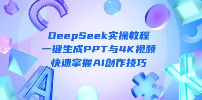 DeepSeek入门实操教程：一键生成PPT与4K视频，快速掌握AI创作技巧