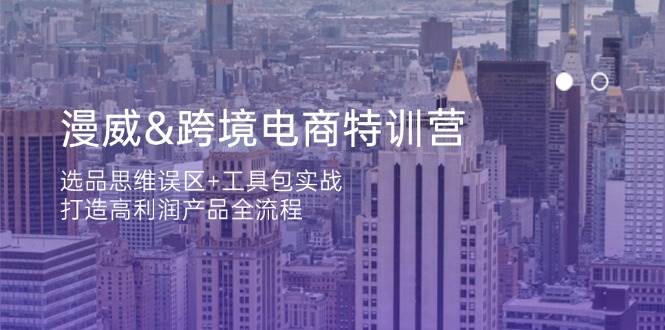 漫威跨境电商特训营：选品思维误区+工具包实战，打造高利润产品全流程