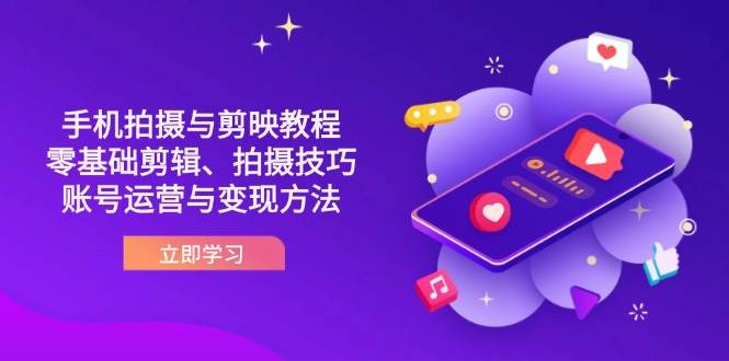 抖音手机拍摄与剪映教程：零基础剪辑、拍摄技巧到账号运营与变现方法