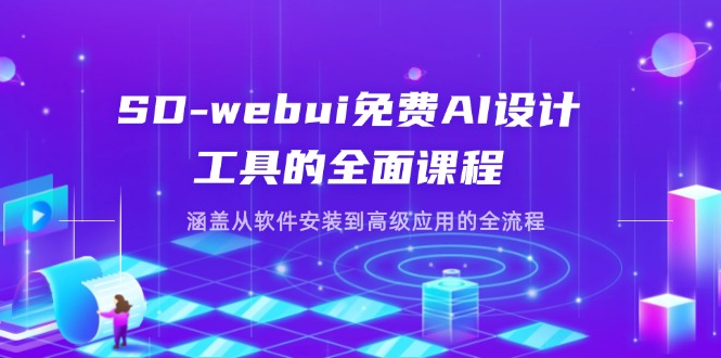 （14324期）SD-webui免费AI设计工具的全面课程，涵盖从软件安装到高级应用的全流程