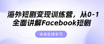 海外短剧变现训练营，从0-1全面讲解Facebook短剧