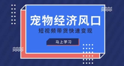 宠物赛道快速变现精品课，宠物经济风口，短视频带货快速变现