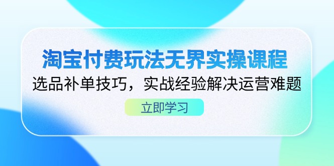 （14344期）淘宝付费玩法无界实操课程，选品补单技巧，实战经验解决运营难题
