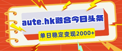 aute.hk融合今日头条，一键复制粘贴，单日稳定变现多张