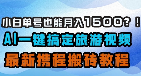 小白单号也能月入1500？AI一键搞定旅游视频，最新携程搬砖教程