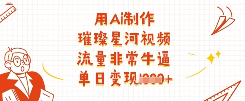 用Ai制作璀璨星河视频，流量非常牛逼，单日变现多张