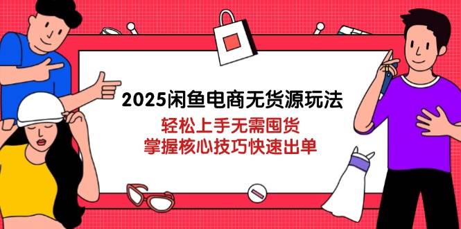 2025闲鱼电商无货源玩法：轻松上手无需囤货，掌握核心技巧快速出单